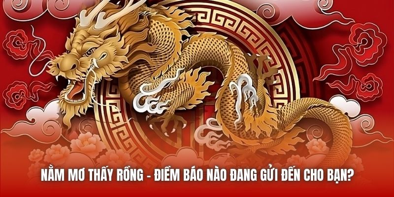 Nằm Mơ Thấy Rồng - Điềm Báo Nào Đang Gửi Đến Cho Bạn?