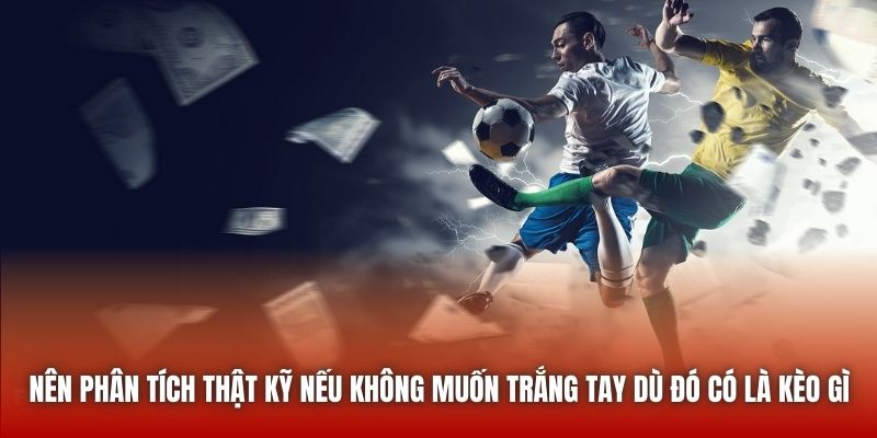 Nên phân tích thật kỹ nếu không muốn trắng tay dù đó có là kèo gì