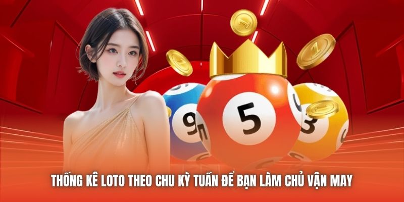 Thống Kê Loto Theo Chu Kỳ Tuần Để Bạn Làm Chủ Vận May