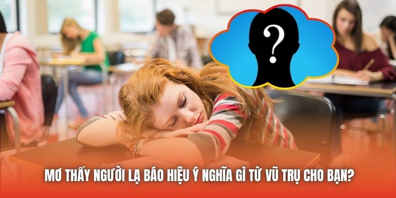 Mơ Thấy Người Lạ Báo Hiệu Ý Nghĩa Gì Từ Vũ Trụ Cho Bạn?