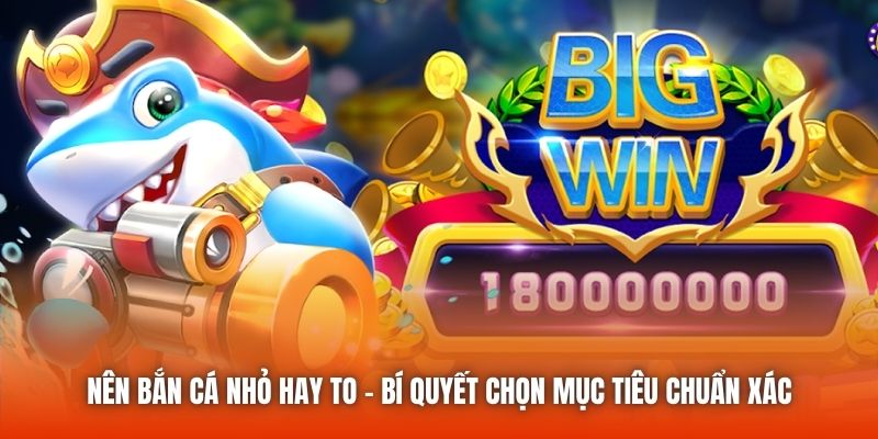 Nên Bắn Cá Nhỏ Hay To - Bí Quyết Chọn Mục Tiêu Chuẩn Xác